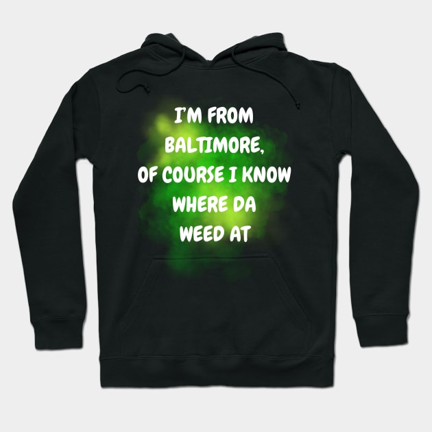 I'M FROM BALTIMORE OF COURSE I KNOW WHERE DA WEED AT DESIGN Hoodie by The C.O.B. Store